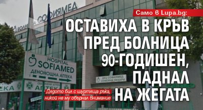 Само в Lupa.bg: Оставиха в кръв пред болница 90-годишен, паднал на жегата