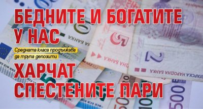 Бедните и богатите у нас харчат спестените пари