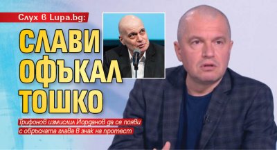 Слух в Lupa.bg: Слави офъкал Тошко