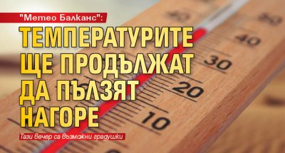 "Метео Балканс": Температурите ще продължат да пълзят нагоре