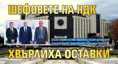 Шефовете на НДК хвърлиха оставки