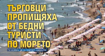 Търговци пропищяха от бедни туристи по морето