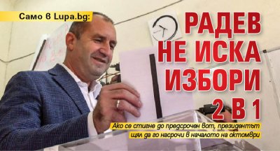 Само в Lupa.bg: Радев не иска избори 2 в 1 