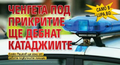 Само в Lupa.bg: Ченгета под прикритие ще дебнат катаджиите