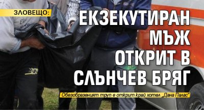 ЗЛОВЕЩО: Екзекутиран мъж открит в Слънчев бряг