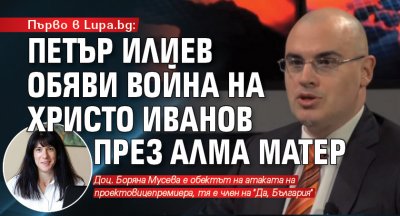 Първо в Lupa.bg: Петър Илиев обяви война на Христо Иванов през Алма матер
