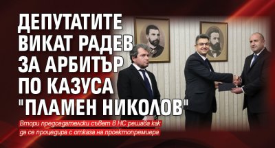Депутатите викат Радев за арбитър по казуса "Пламен Николов"