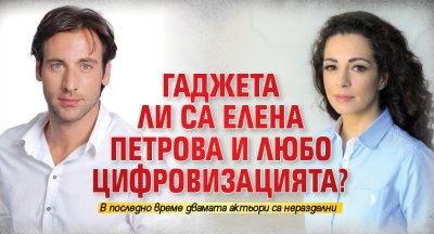 Гаджета ли са Елена Петрова и Любо Цифровизацията?