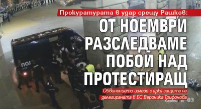 Прокуратурата в удар срещу Рашков: От ноември разследваме побой над протестиращ