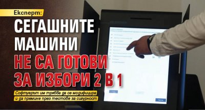Експерт: Сегашните машини не са готови за избори 2 в 1