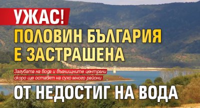 Ужас! Половин България е застрашена от недостиг на вода
