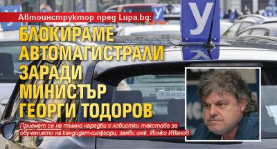Автоинструктор пред Lupa.bg: Блокираме автомагистрали заради министър Георги Тодоров 