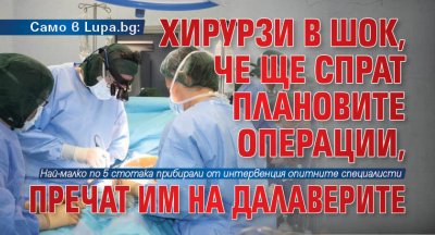 Само в Lupa.bg: Хирурзи в шок, че ще спрат плановите операции, пречат им на далаверите