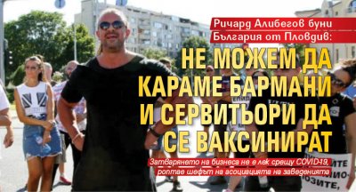 Ричард Алибегов буни България от Пловдив: Не можем да караме бармани и сервитьори да се ваксинират