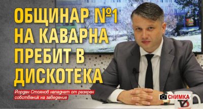 Общинар №1 на Каварна пребит в дискотека (СНИМКА)