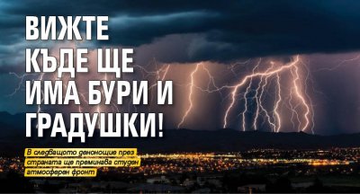 Вижте къде ще има бури и градушки!