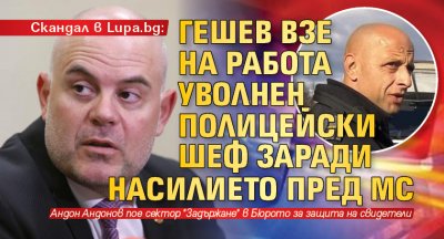 Скандал в Lupa.bg: Гешев взе на работа уволнен за насилие полицейски шеф