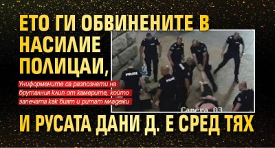 Ето ги обвинените в насилие полицаи, и русата Дани Д. е сред тях 