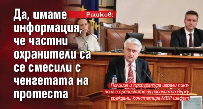 Рашков: Да, имаме информация, че частни охранители са се смесили с ченгетата на протеста