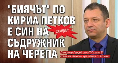 СКАНДАЛ: "Биячът" по Кирил Петков е син на съдружник на Черепа