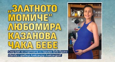 "Златното момиче" Любомира Казанова чака бебе