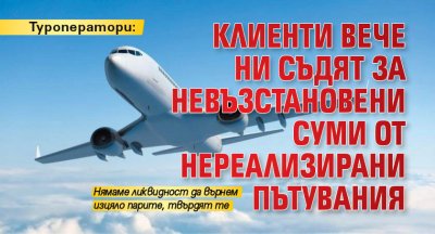 Туроператори: Клиенти вече ни съдят за невъзстановени суми от нереализирани пътувания