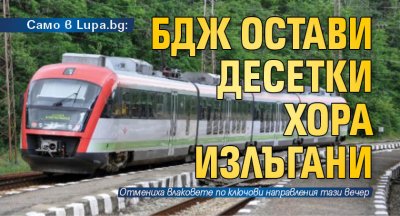 Само в Lupa.bg: БДЖ остави десетки хора излъгани
