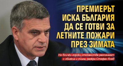 Премиерът иска България да се готви за летните пожари през зимата