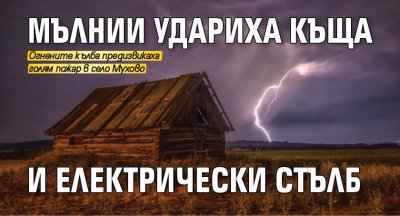 Мълнии удариха къща и електрически стълб
