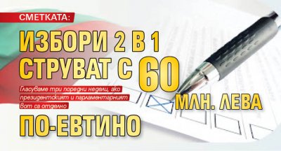 СМЕТКАТА: Избори 2 в 1 струват с 60 млн. лева по-евтино 