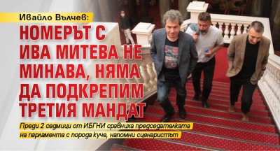 Ивайло Вълчев: Номерът с Ива Митева не минава, няма да подкрепим третия мандат