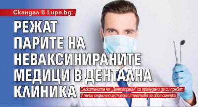 Скандал в Lupa.bg: Режат парите на неваксинираните медици в дентална клиника
