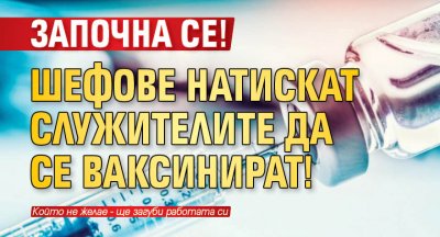 Започна се! Шефове натискат служителите да се ваксинират!