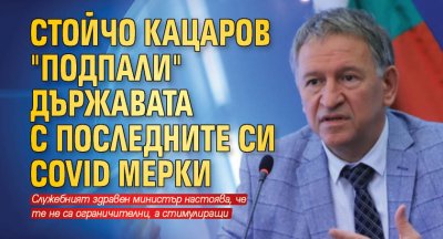 Стойчо Кацаров "подпали" държавата с последните си COVID мерки