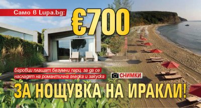 Само в Lupa.bg: €700 за нощувка на Иракли! (СНИМКИ)