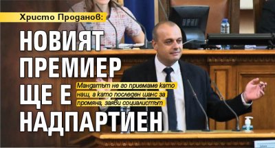 Христо Проданов: Новият премиер ще е надпартиен