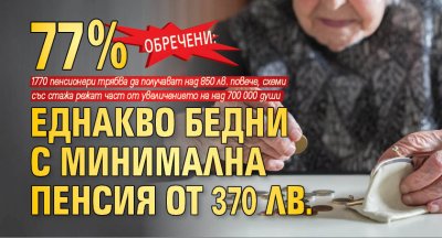 Обречени: 77% еднакво бедни с минимална пенсия от 370 лв.