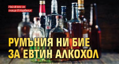 Румъния ни бие за евтин алкохол