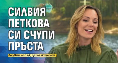 Силвия Петкова си счупи пръста