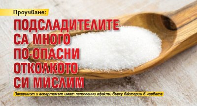 Проучване: Подсладителите са много по-опасни отколкото си мислим