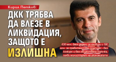 Кирил Петков: ДКК трябва да влезе в ликвидация, защото е излишна