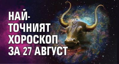 Най-точният хороскоп за 27 август