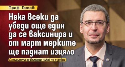 Проф. Гетов: Нека всеки да убеди още един да се ваксинира и от март мерките ще паднат изцяло