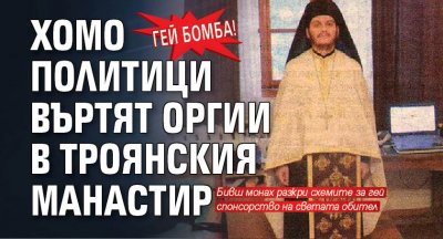 ГЕЙ БОМБА! Хомо политици въртят оргии в Троянския манастир