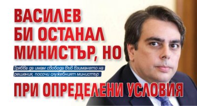 Василев би останал министър, но при определени условия