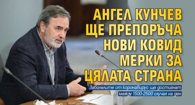 Ангел Кунчев ще препоръча нови ковид мерки за цялата страна