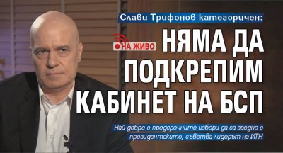 Слави Трифонов категоричен: Няма да подкрепим кабинет на БСП (НА ЖИВО)