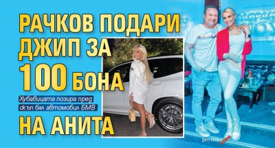 Рачков подари джип за 100 бона на Анита