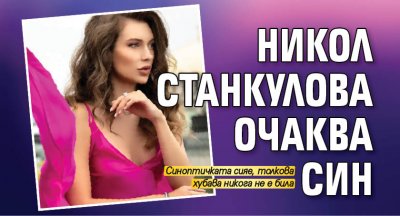 Никол Станкулова очаква син