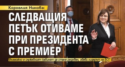 Корнелия Нинова: Следващия петък отиваме при президента с премиер